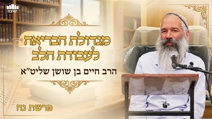 מגדולת הבריאה לעבודת הלב